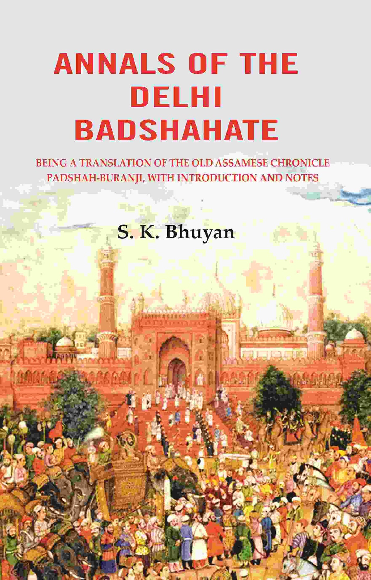 Annals of the Delhi Badshahate: Being a Translation of the Old Assamese Chronicle Padshah-buranji, with Introduction and Notes - Gyan Books | Grocsy