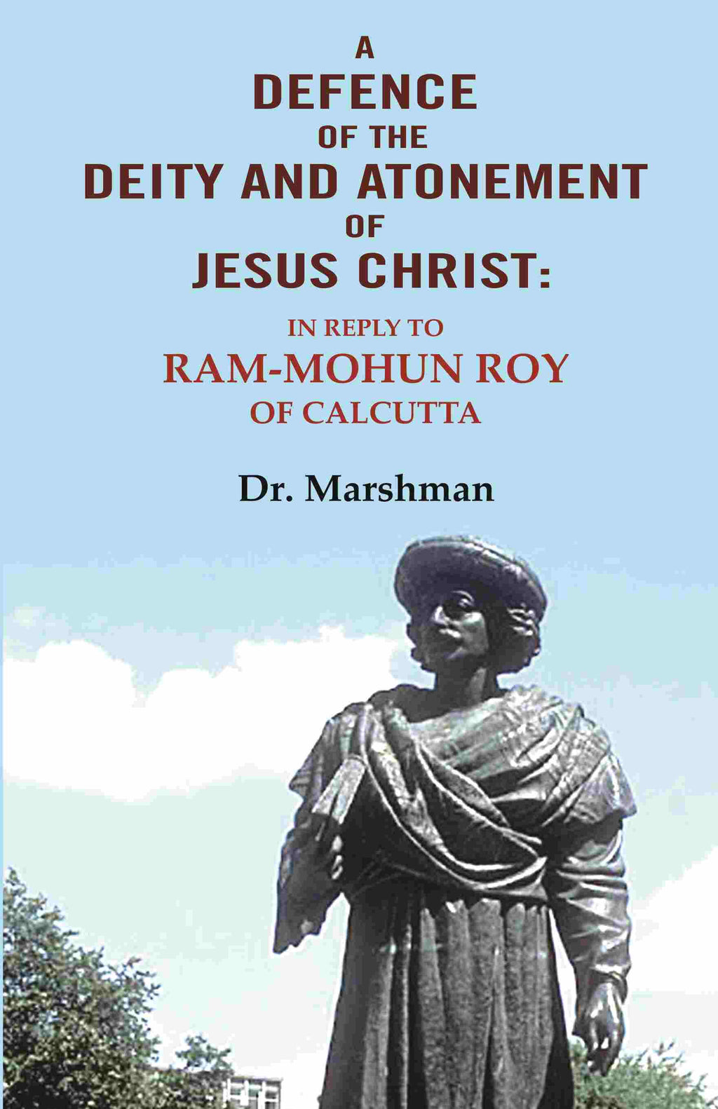 A defence of the deity and atonement of Jesus Christ: In reply to Ram-mohun Roy of Calcutta - Gyan Books | Grocsy