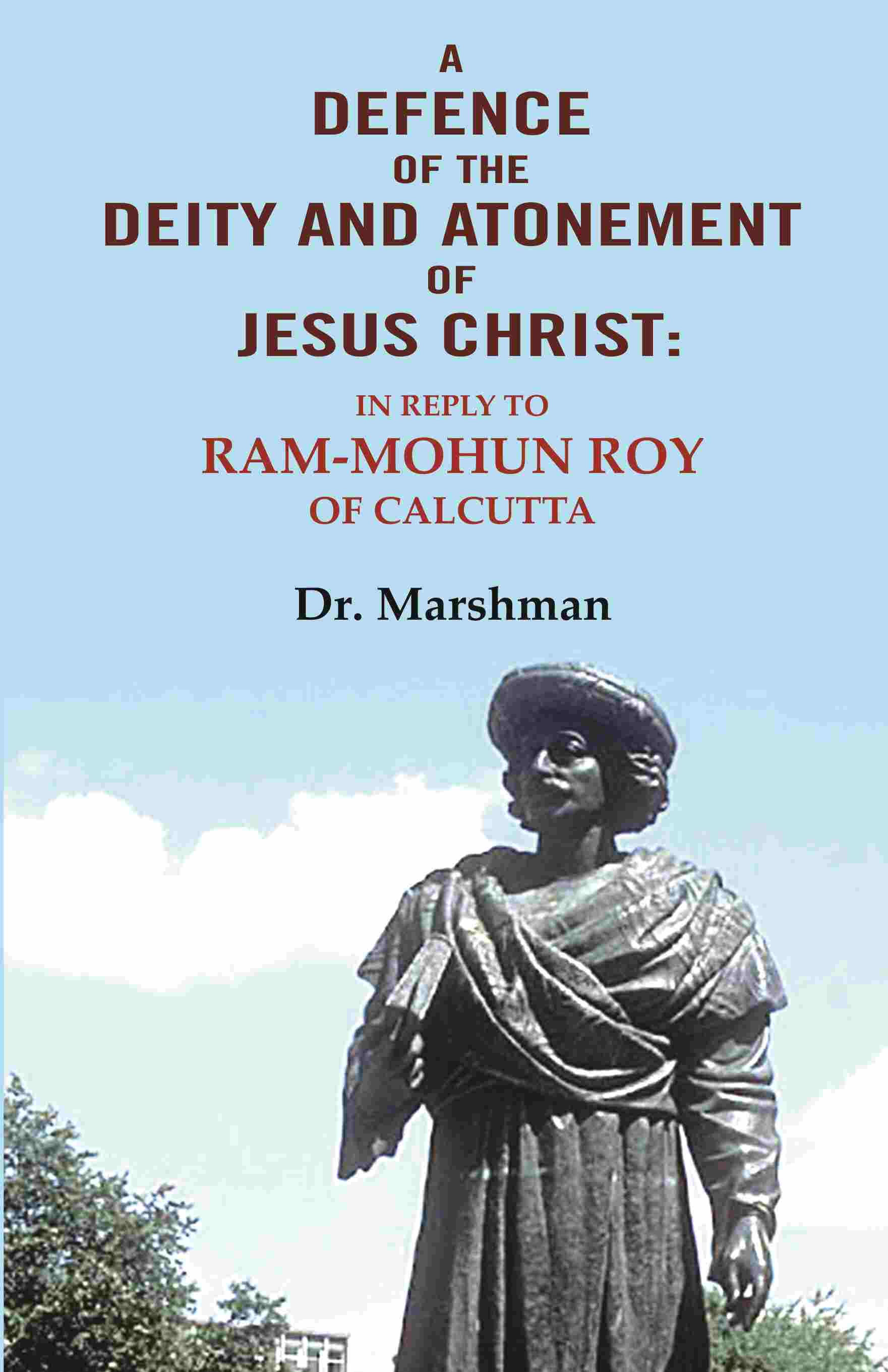 A defence of the deity and atonement of Jesus Christ: In reply to Ram-mohun Roy of Calcutta - Gyan Books | Grocsy