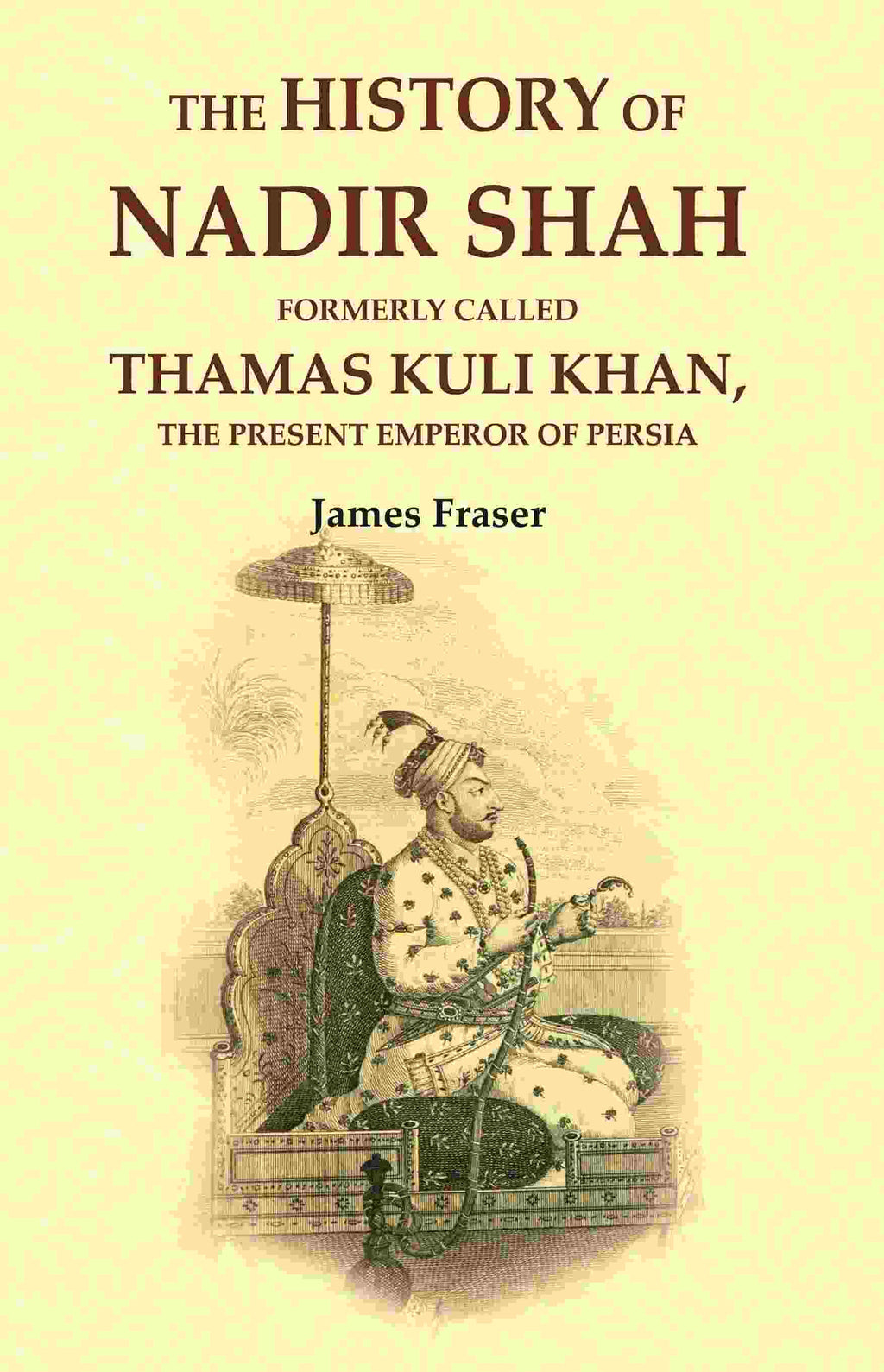 The History of Nadir Shah: Formerly Called Thamas Kuli Khan, The Present Emperor of Persia - Gyan Books | Grocsy
