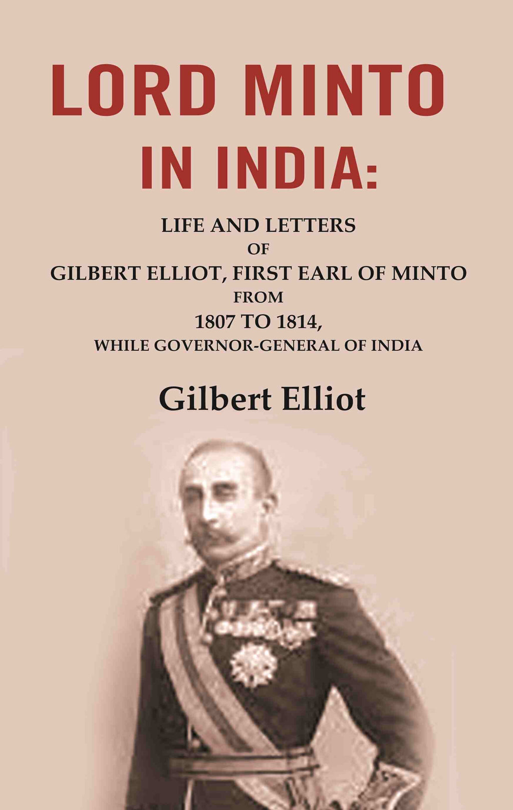 Lord Minto in India: Life and Letters of Gilbert Elliot, First Earl of Minto from 1807 to 1814, While Governor-General of India - Gyan Books | Grocsy