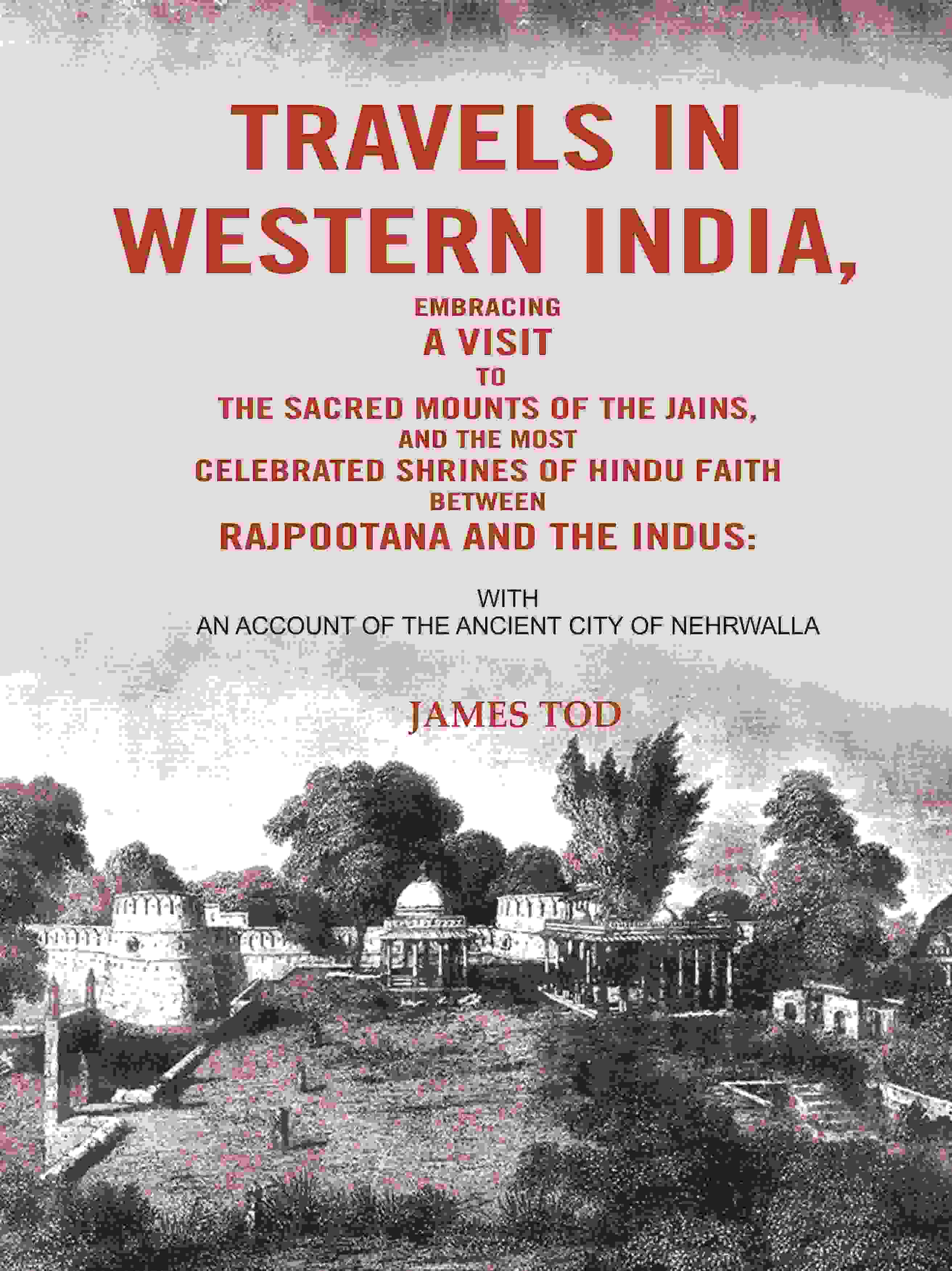 Travels In Western India, Embracing A Visit To The Sacred Mounts Of The Jains, And The Most Celebrated - Gyan Books | Grocsy