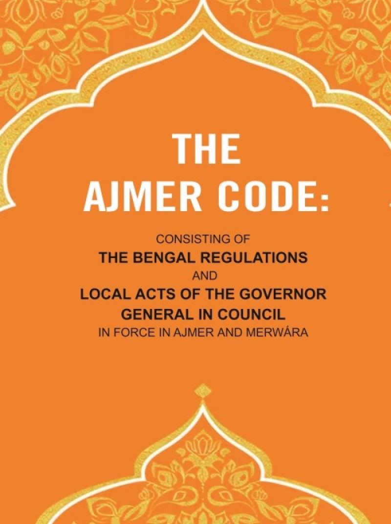 The Ajmer Code: Consisting of the Bengal Regulations and Local Acts of the Governor General in Council in Force in Ajmer and Merwára - Gyan Books | Grocsy