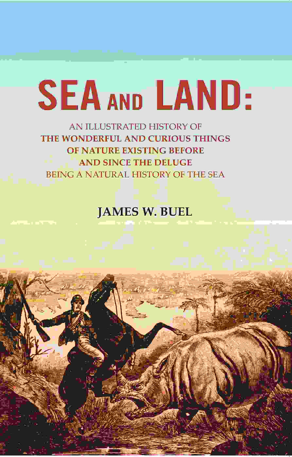 Sea And Land: An Illustrated History Of The Wonderful And Curious Things Of Nature Existing Before And - Gyan Books | Grocsy