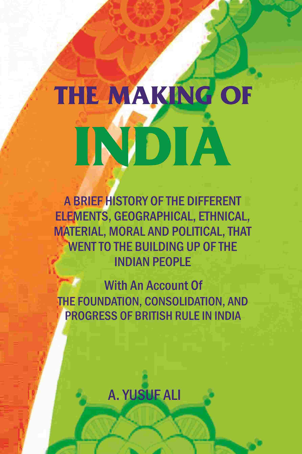 The Making Of India: A Brief History Of The Different Elements, Geographical, Ethnical, Material, Moral And - Gyan Books | Grocsy