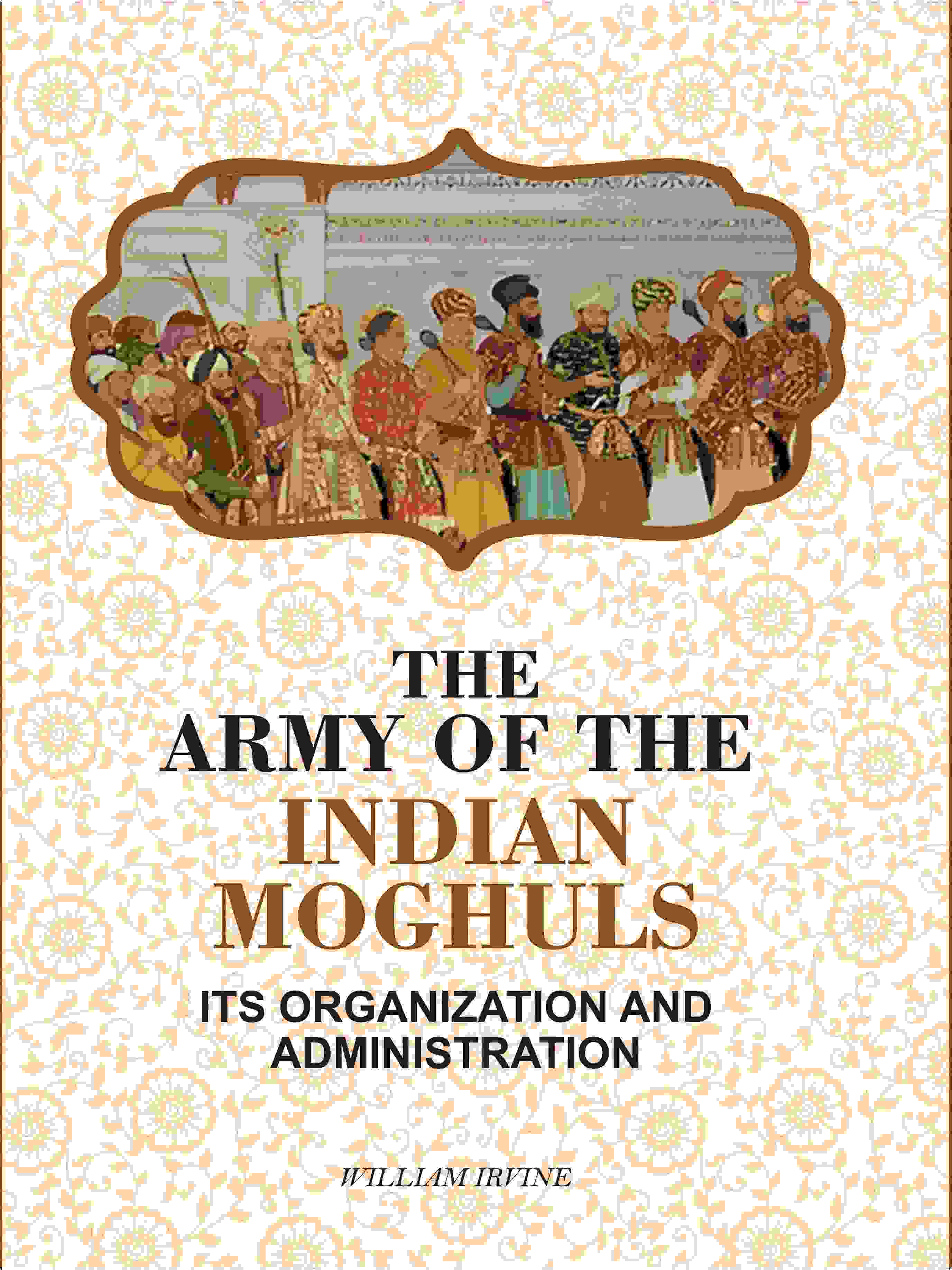 The Army Of The Indian Moghuls: Its Organization And Administration - Gyan Books | Grocsy