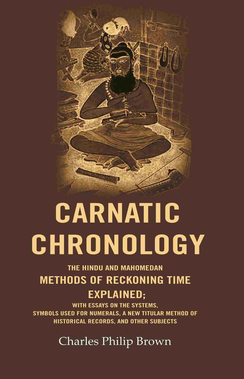 Carnatic Chronology: The Hindu And Mahomedan Methods Of Reckoning Time Explained; With Essays On The - Gyan Books | Grocsy