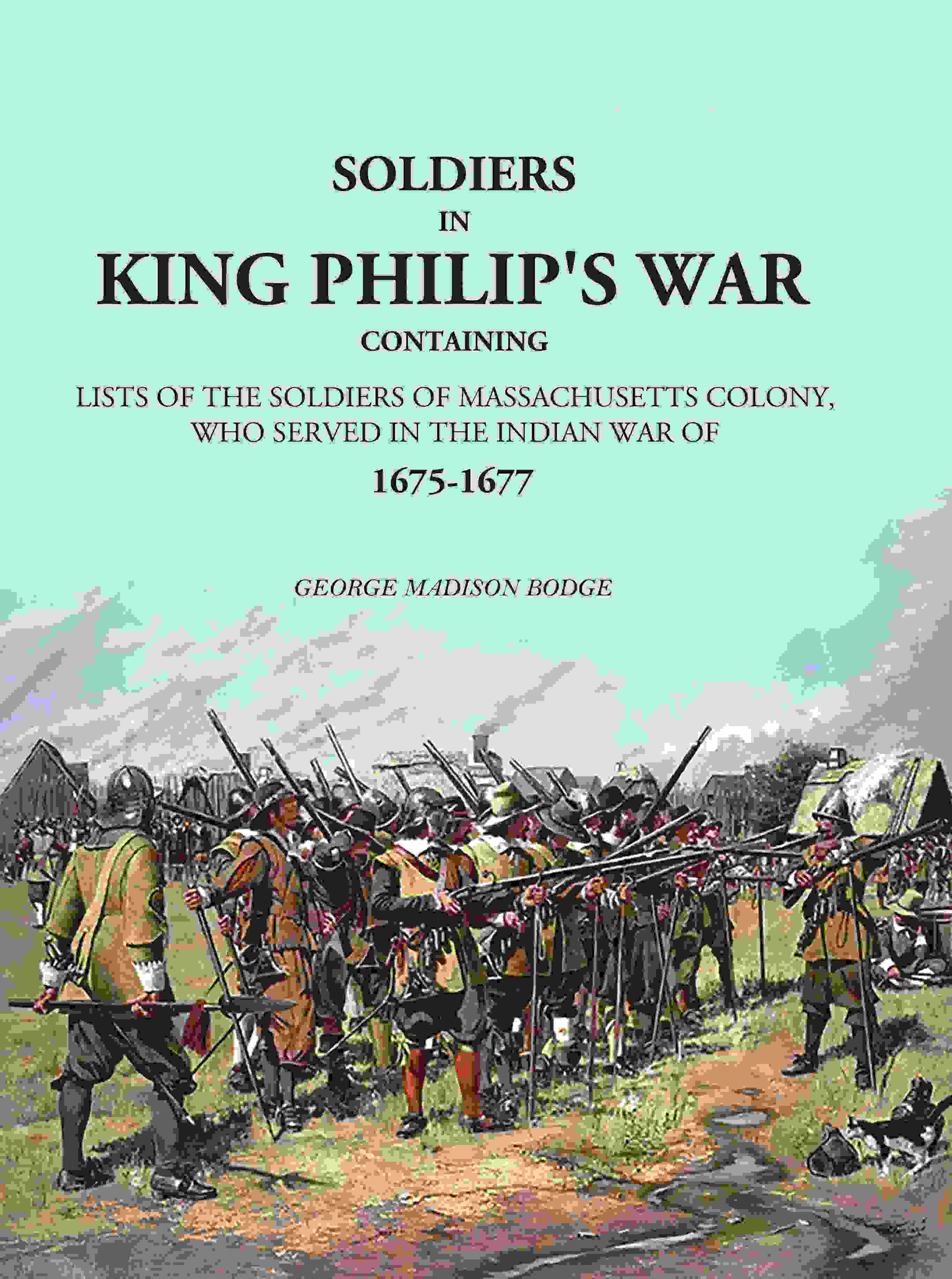 Soldiers in King Philip's War: Containing Lists Of The Soldiers Of Massachusetts Colony, Who Served In The Indian War Of 1675-1677 - Gyan Books | Grocsy