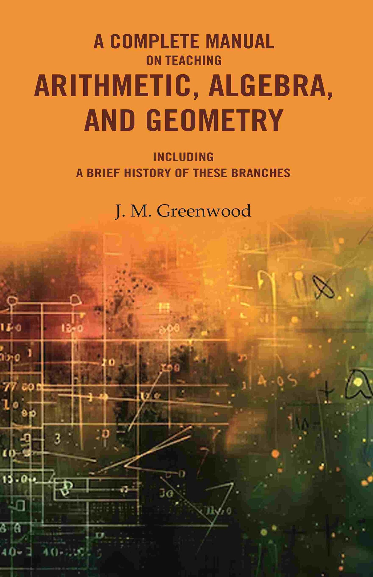 A complete manual on teaching arithmetic, algebra, and geometry : Including a brief history of these branches - Gyan Books | Grocsy