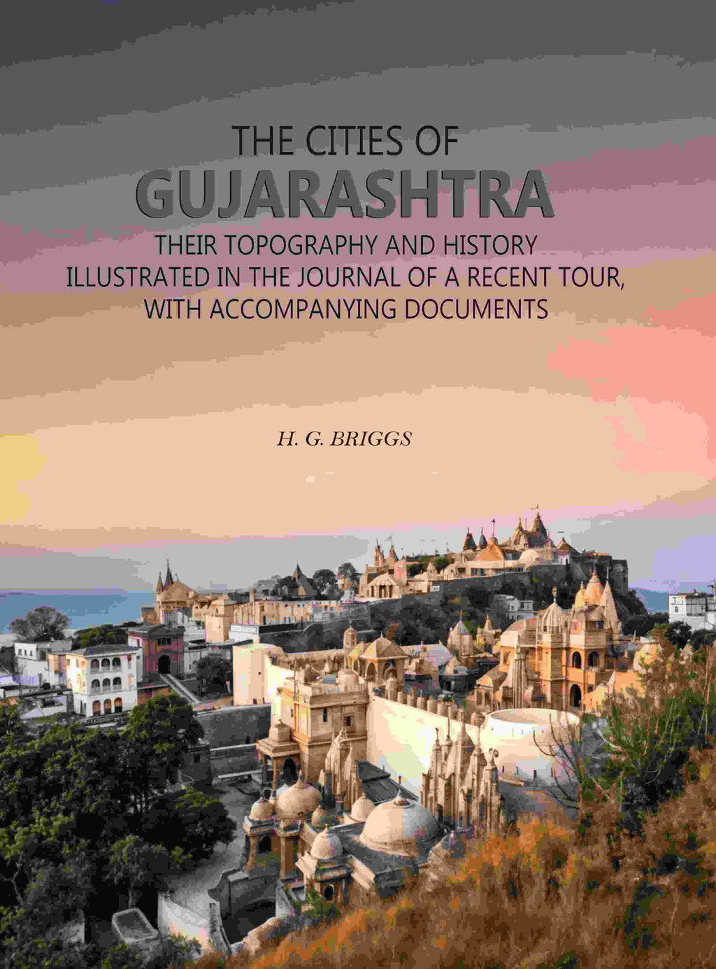 The Cities of Gujarashtra: Their Topography and History Illustrated in The Journal of a Recent Tour, With Accompanying Documents - Gyan Books | Grocsy