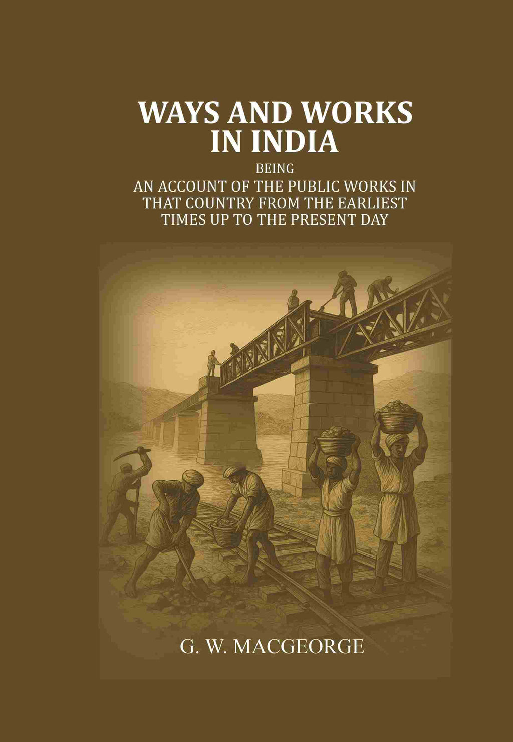 Ways and Works In India: Being an account of The Public Works In that Country from the Earliest Times Up to The Present Day - Gyan Books | Grocsy