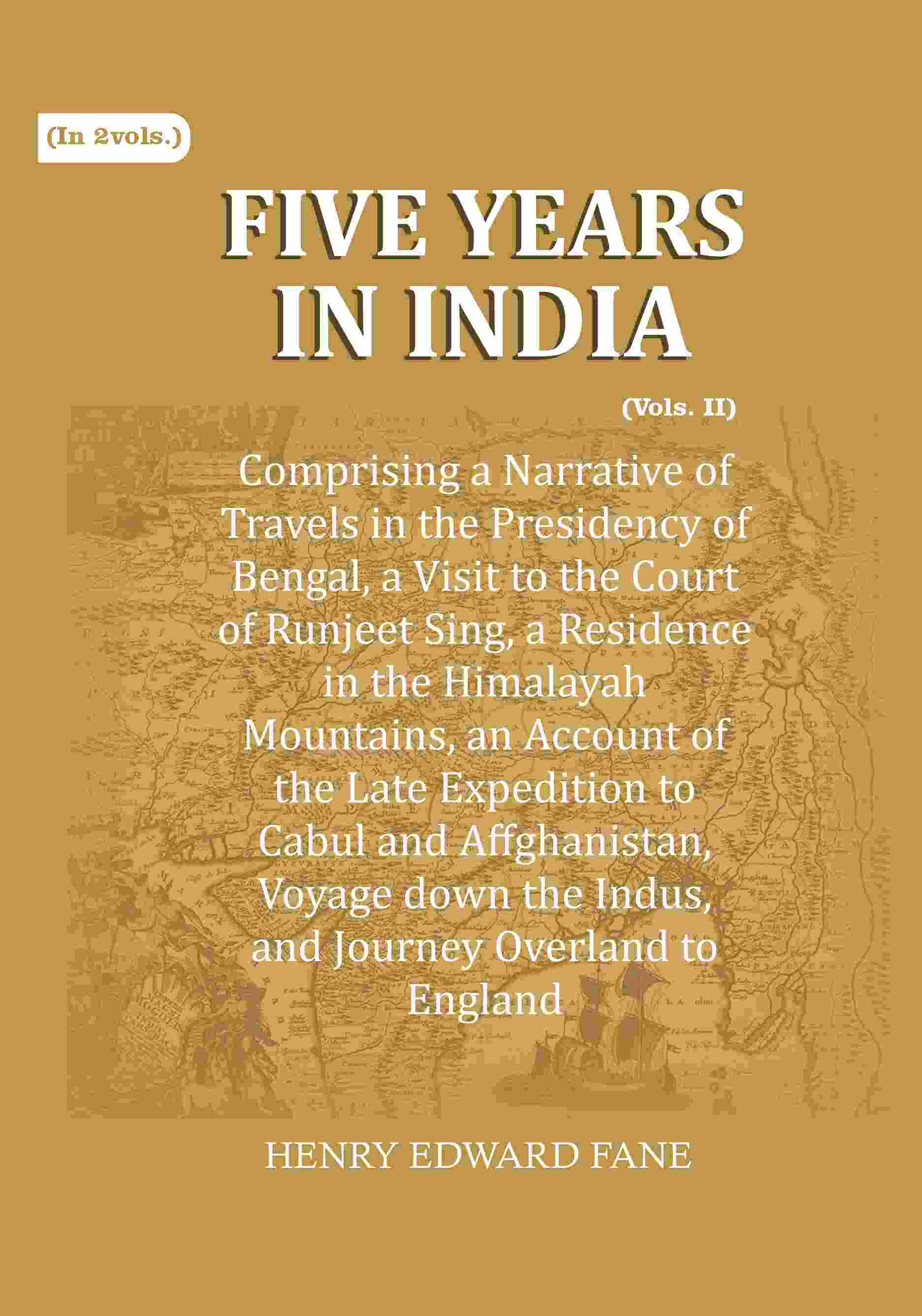 Five Years in India: Comprising a Narrative of Travels in the Presidency of Bengal, a Visit to the Court of Runjeet Sing, a Residence in the Himalayah Mountains, an Account of the Late Expedition to Cabul and Affghanistan, Voyage down the Indus, and Journ | Grocsy