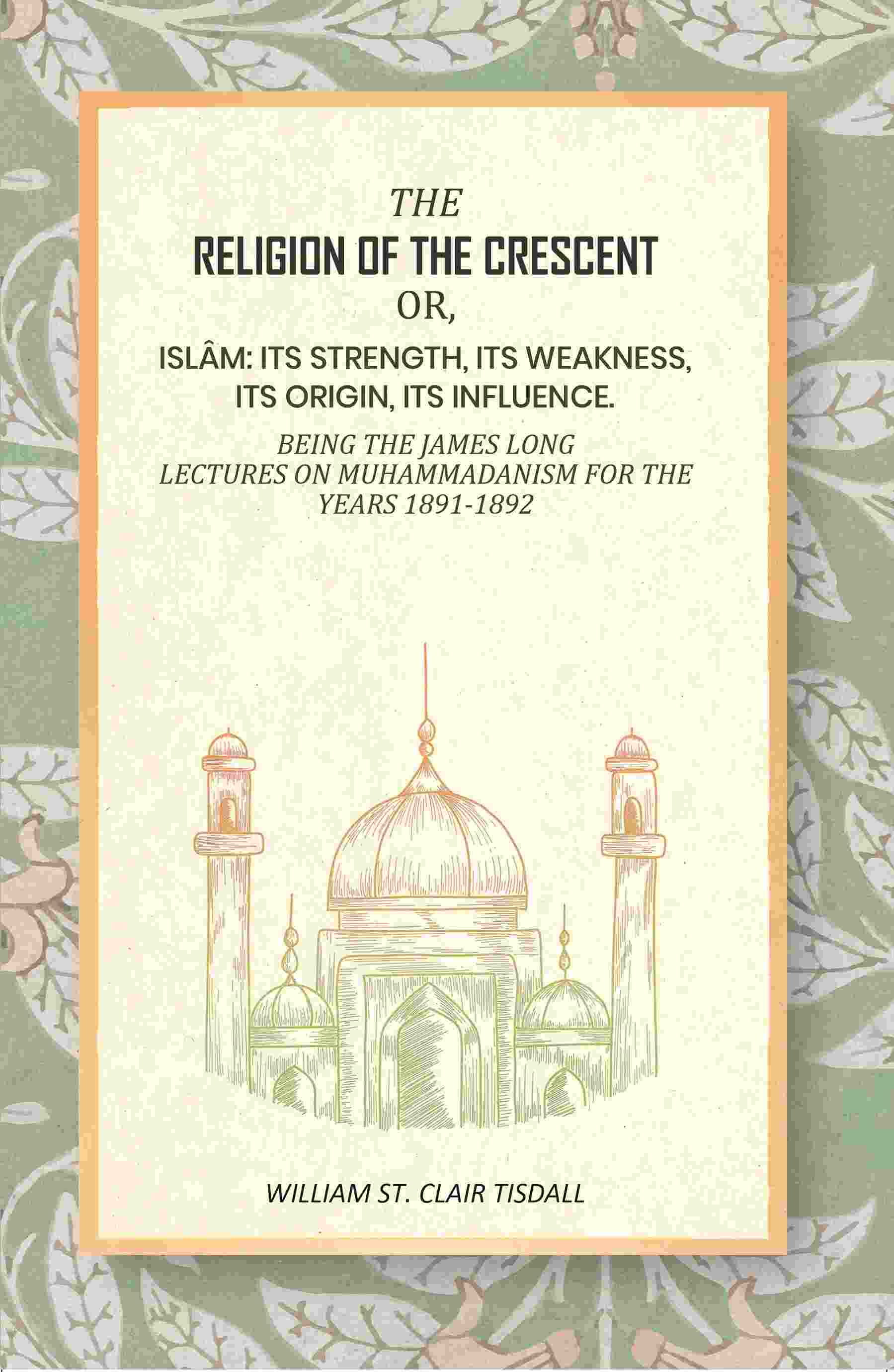 The Religion Of The Crescent: Or, Islâm: Its Strength, Its Weakness, Its Origin, Its Influence. 1891-1892 - Gyan Books | Grocsy