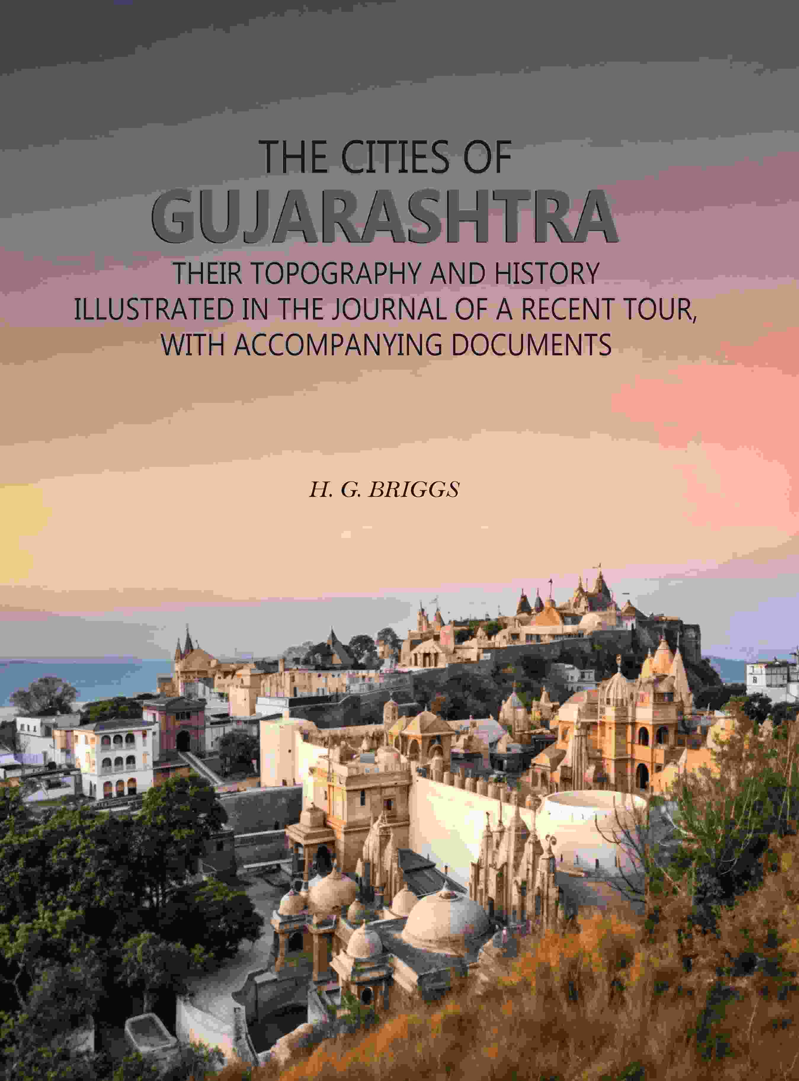 The Cities of Gujarashtra: Their Topography and History Illustrated in The Journal of a Recent Tour, With Accompanying Documents - Gyan Books | Grocsy