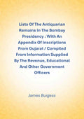 Lists Of The Antiquarian Remains In The Bombay Presidency : With An Appendix Of Inscriptions From Gujarat / Compiled From Information Supplied By The Revenue, Educational And Other Government Officers - Gyan Books | Grocsy
