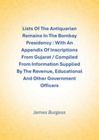 Lists Of The Antiquarian Remains In The Bombay Presidency : With An Appendix Of Inscriptions From Gujarat / Compiled From Information Supplied By The Revenue, Educational And Other Government Officers - Gyan Books | Grocsy