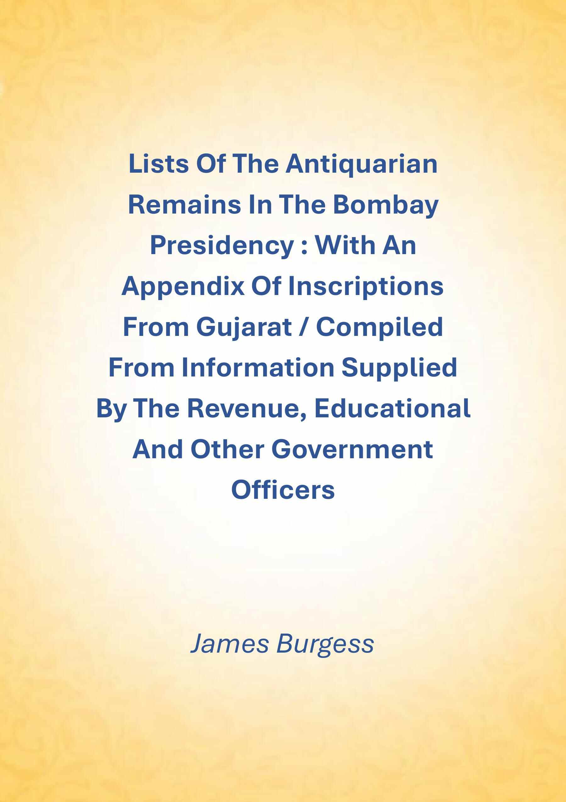 Lists Of The Antiquarian Remains In The Bombay Presidency : With An Appendix Of Inscriptions From Gujarat / Compiled From Information Supplied By The Revenue, Educational And Other Government Officers - Gyan Books | Grocsy