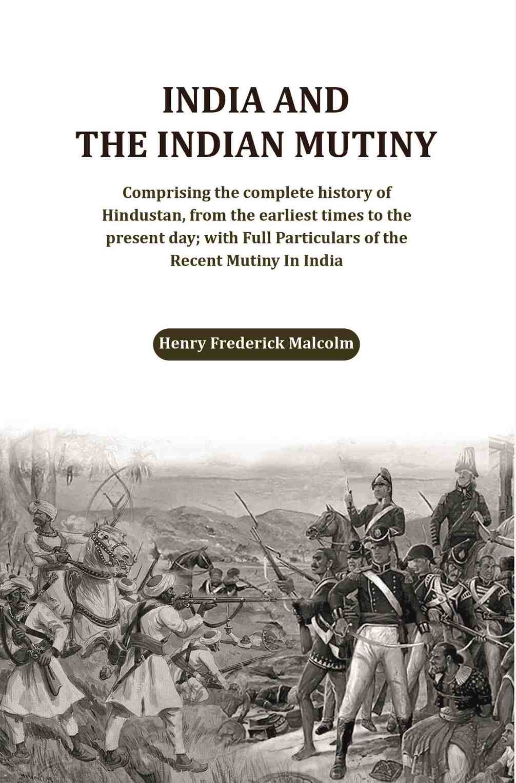 India and the Indian Mutiny: Comprising the complete history of Hindustan, from the earliest times to the present day; with Full Particulars of the Recent Mutiny In India - Gyan Books | Grocsy