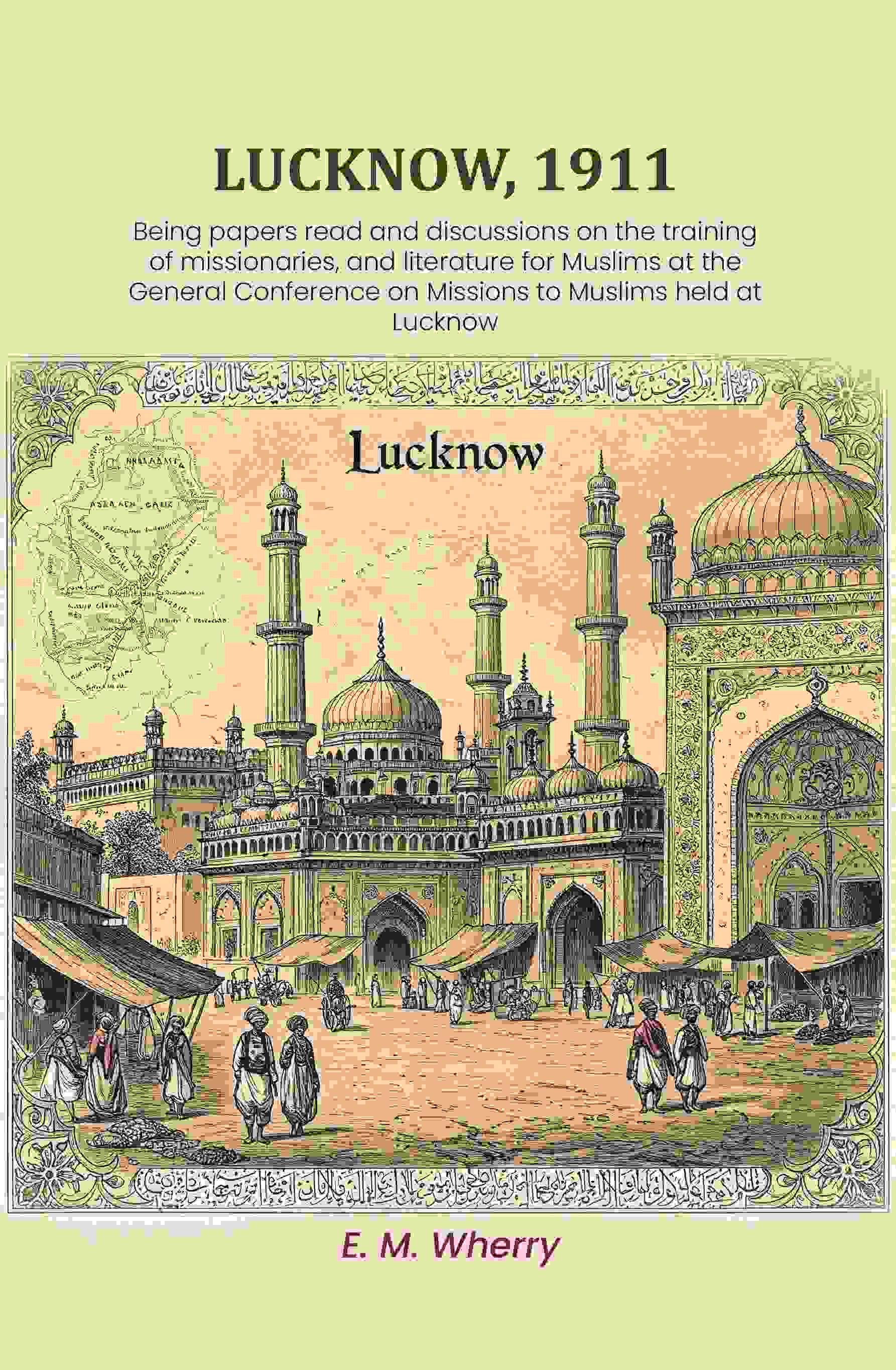 Lucknow, 1911: Being papers read and discussions on the training of missionaries, and literature for Muslims at the General Conference on Missions to Muslims held at Lucknow - Gyan Books | Grocsy