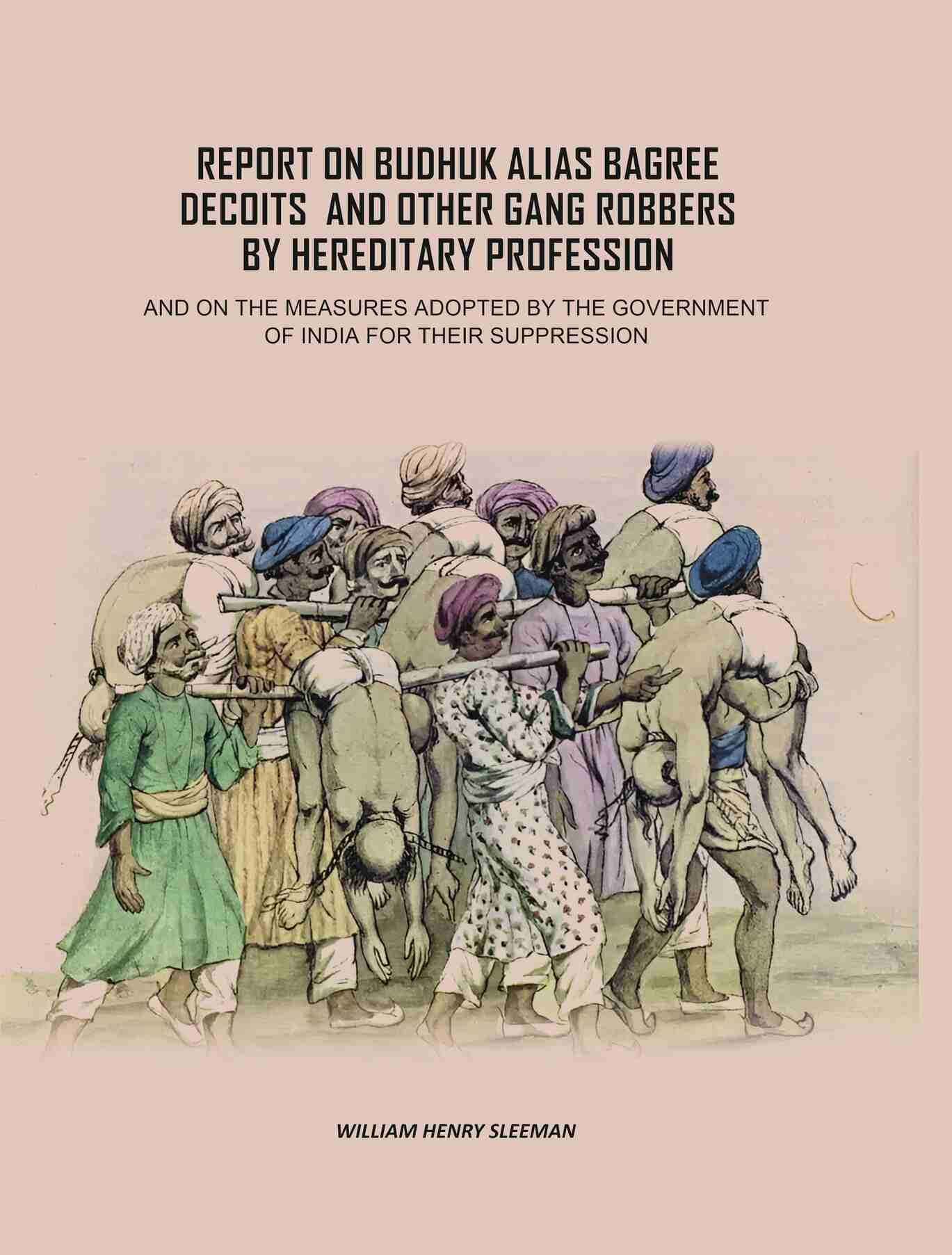 Report on Budhuk Alias Bagree Decoits, and Other Gang Robbers by Hereditary Profession: And On The Measures Adopted By The Government Of India For Their Suppression - Gyan Books | Grocsy
