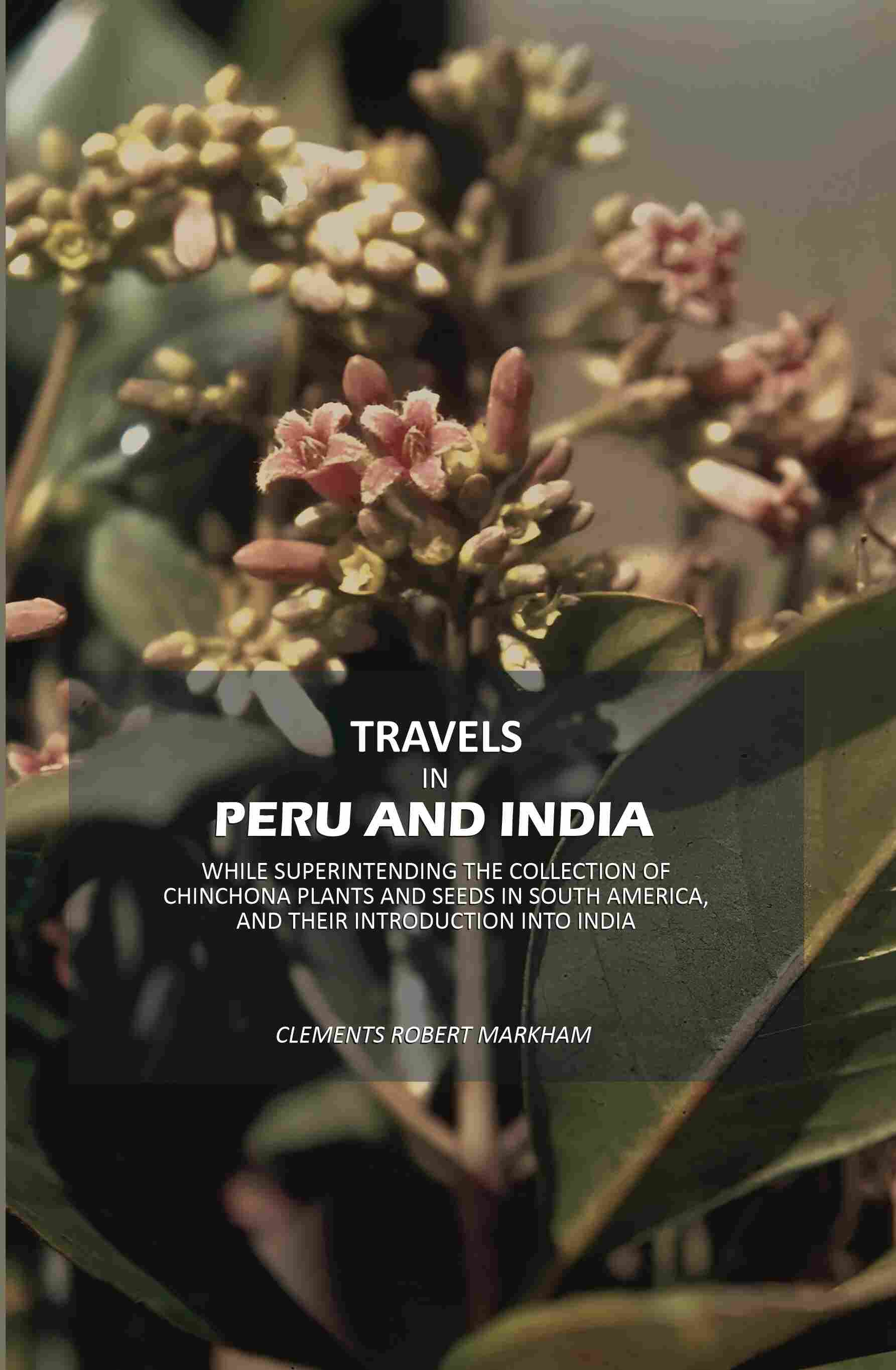 Travels in Peru and India: While Superintending The Collection Of Chinchona Plants And Seeds In South America, And Their Introduction Into India - Gyan Books | Grocsy