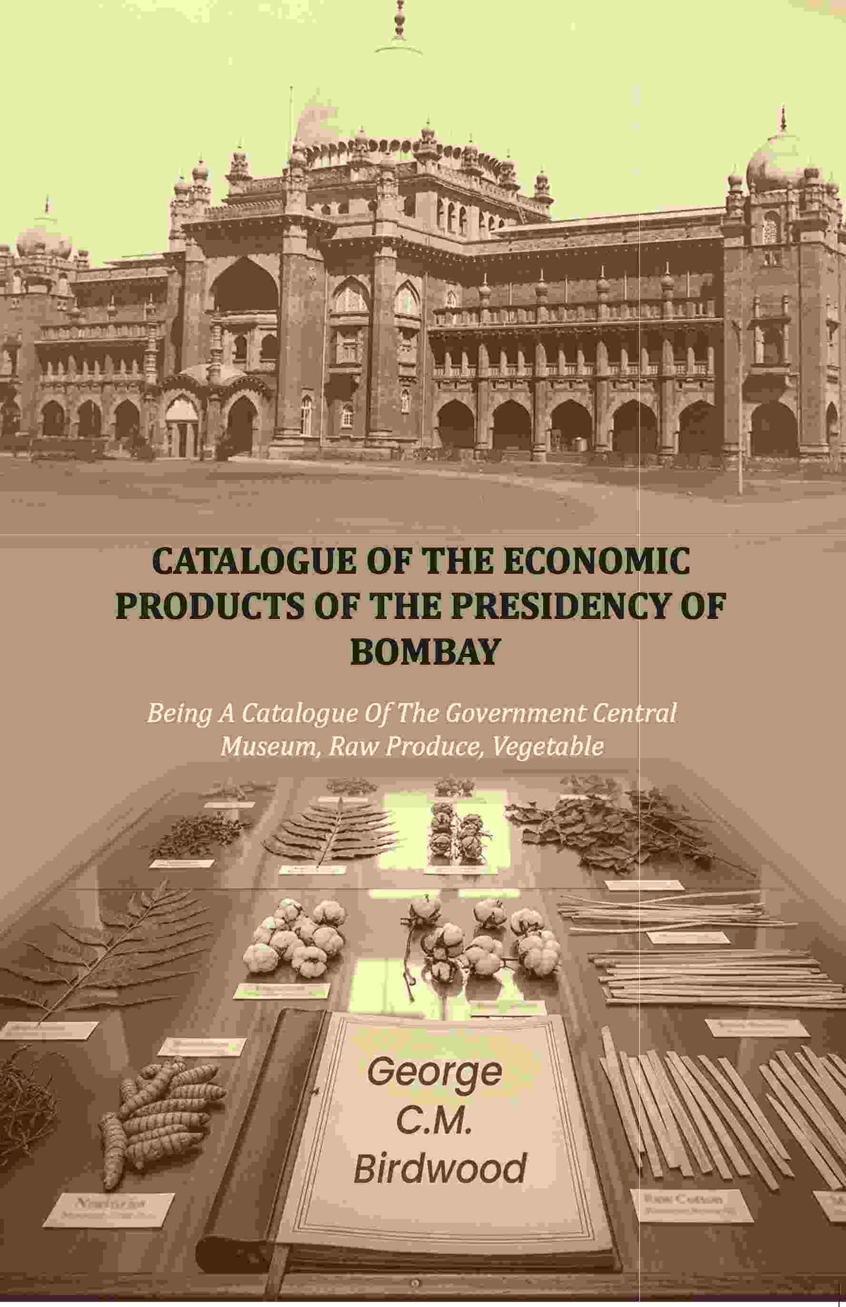 Catalogue of the Economic Products of The Presidency of Bombay: Being A Catalogue Of The Government Central Museum, Raw Produce, Vegetable - Gyan Books | Grocsy
