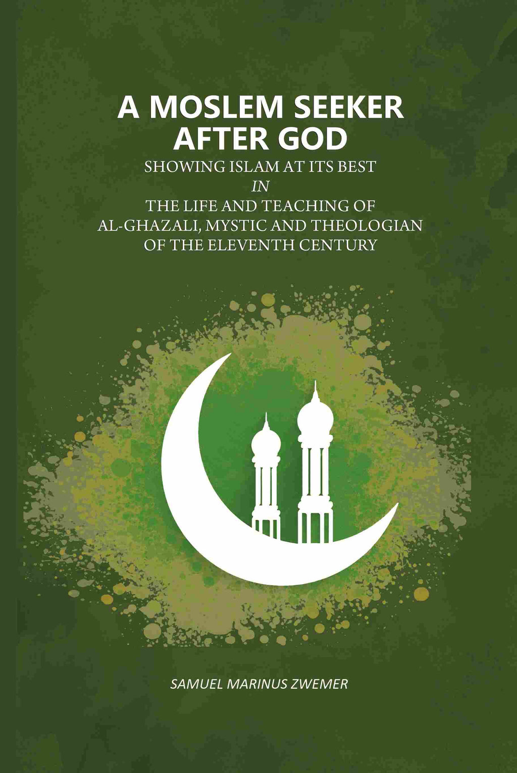 A Moslem Seeker After God: Showing Islam At Its Best In The Life And Teaching Of Al-Ghazali, Mystic And Theologian Of The Eleventh Century - Gyan Books | Grocsy