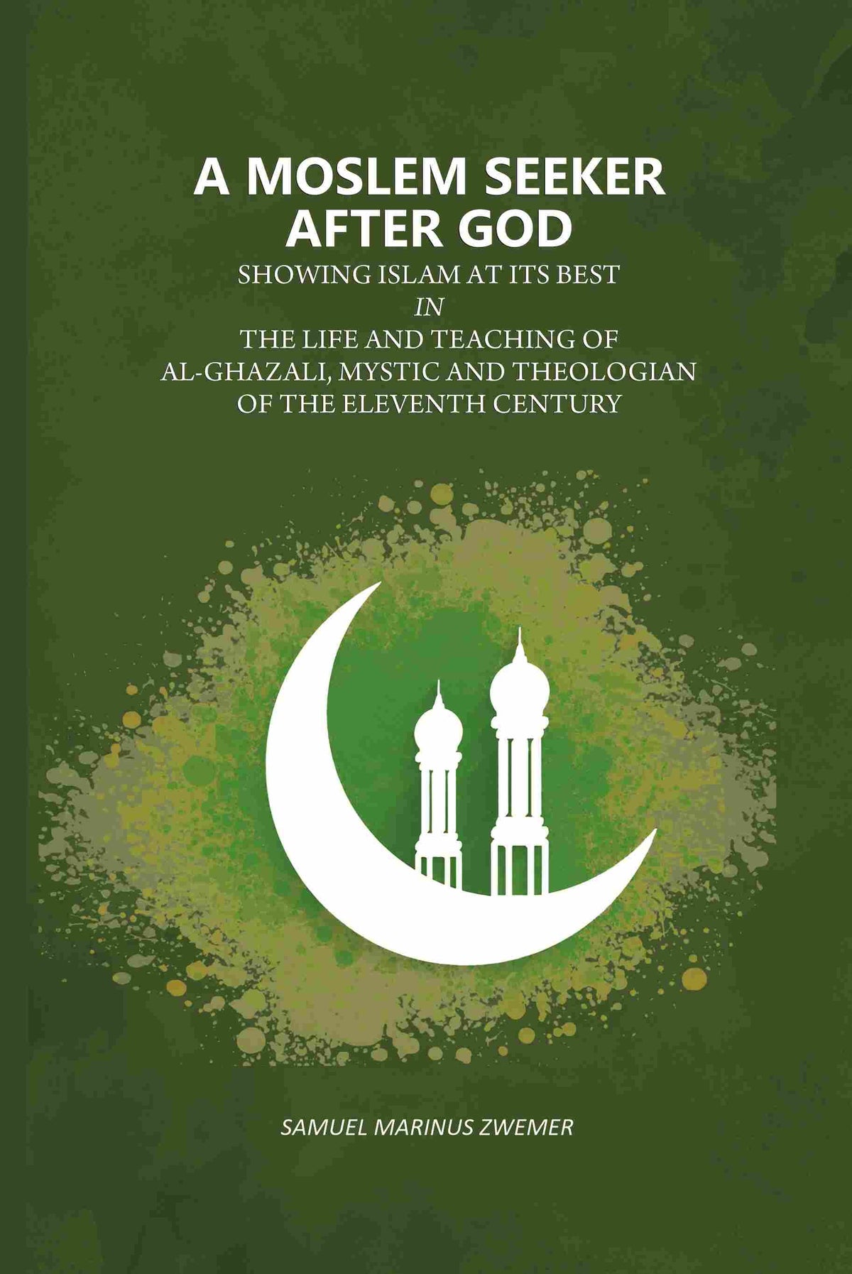 A Moslem Seeker After God: Showing Islam At Its Best In The Life And Teaching Of Al-Ghazali, Mystic And Theologian Of The Eleventh Century - Gyan Books | Grocsy