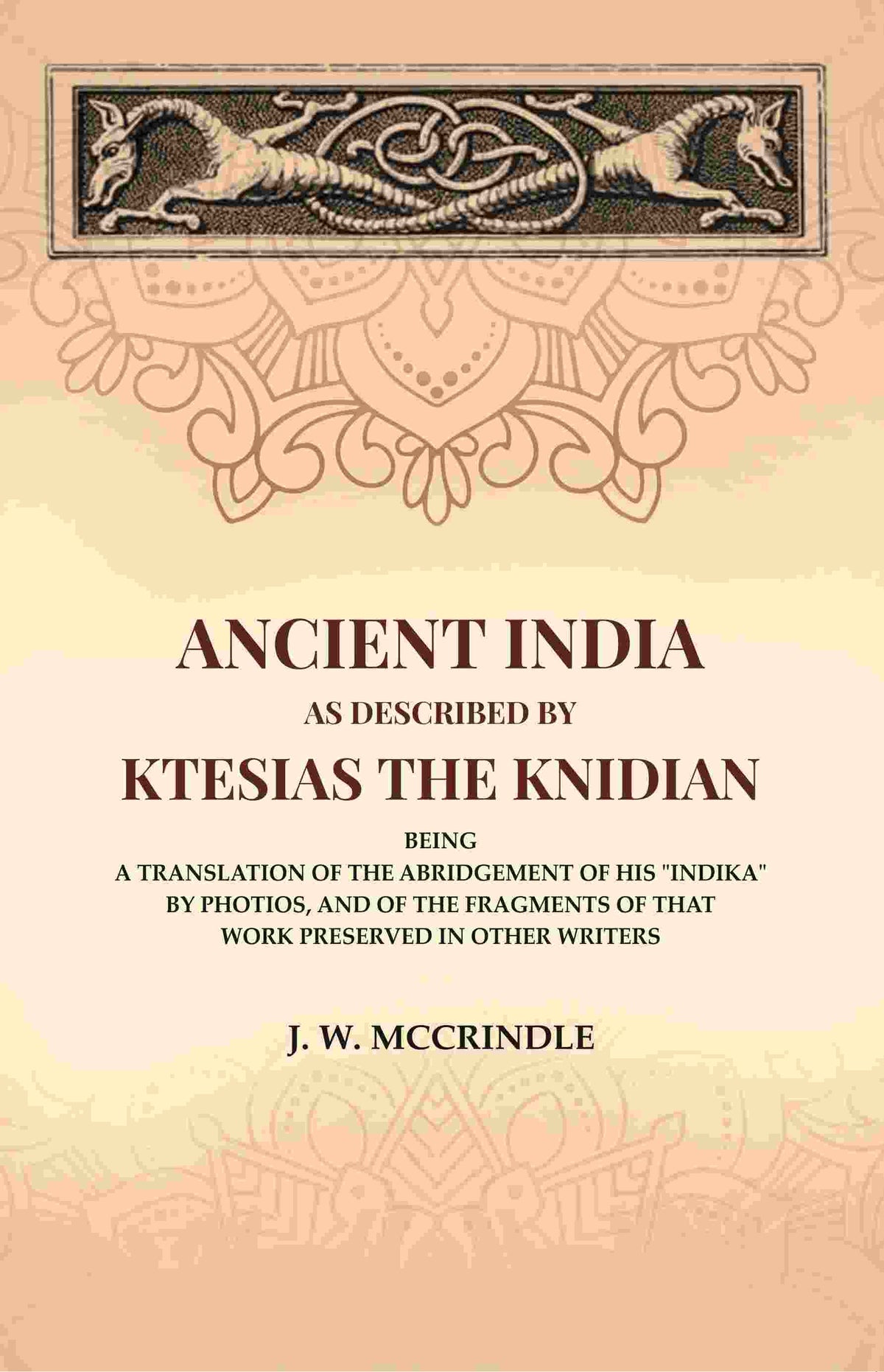 Ancient India As Described By Ktesias the Knidian: Being A Translation of the Abridgement of His "Indika" By Photios, and of the Fragments of that Work Preserved in Other Writers - Gyan Books | Grocsy