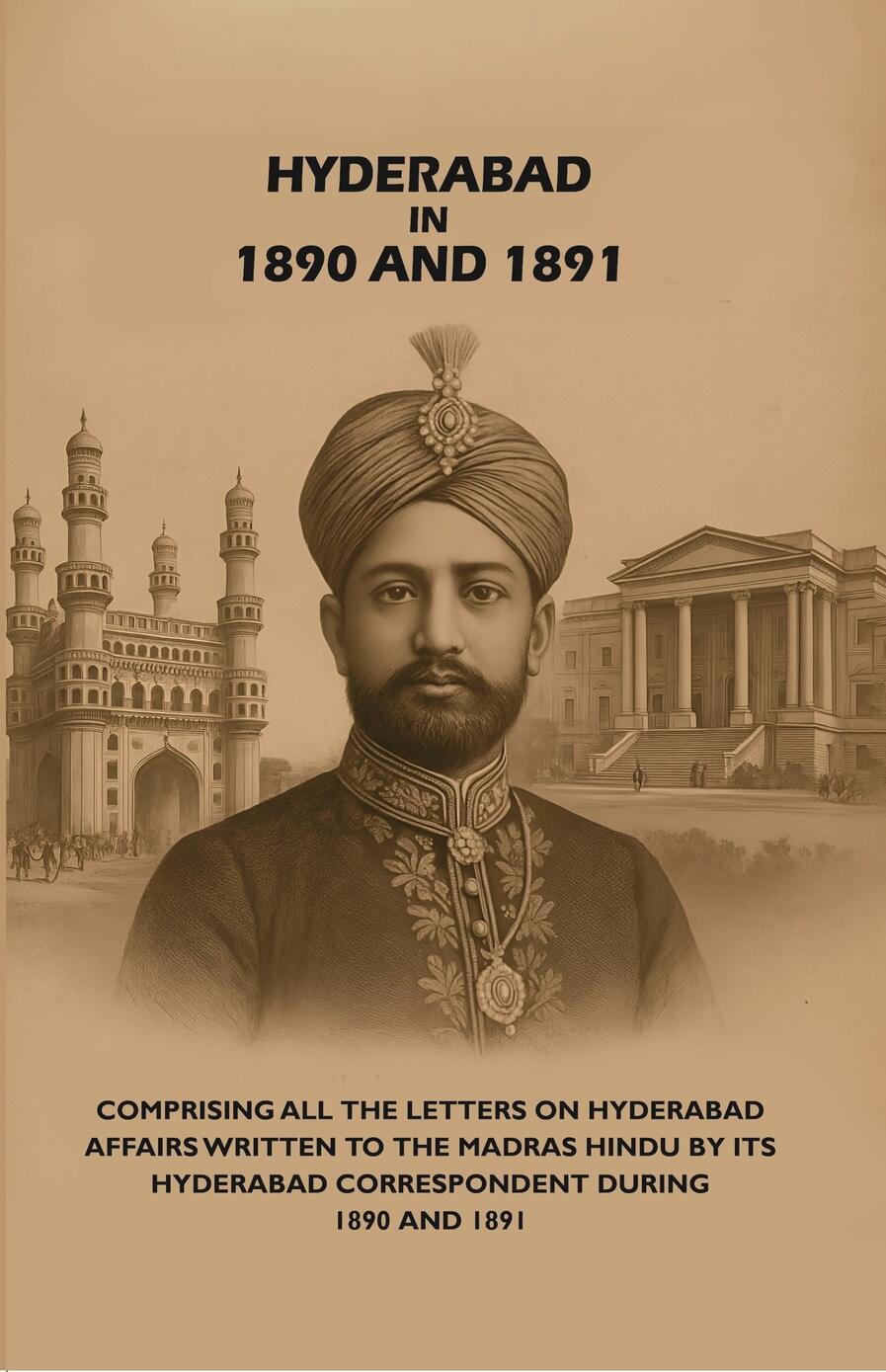 Hyderabad in 1890 and 1891: Comprising All the Letters on Hyderabad Affairs Written to the Madras Hindu by Its Hyderabad Correspondent During 1890 and 1891 - Gyan Books | Grocsy