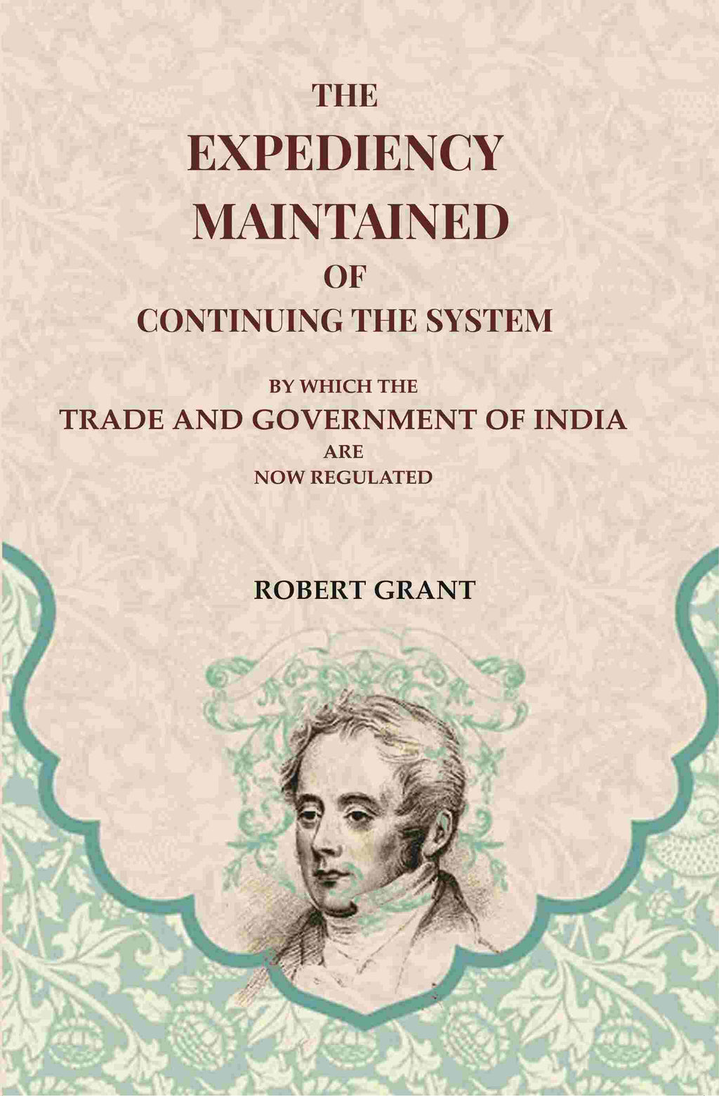 The Expediency Maintained of Continuing the System: By Which the Trade and Government of India are Now Regulated - Gyan Books | Grocsy