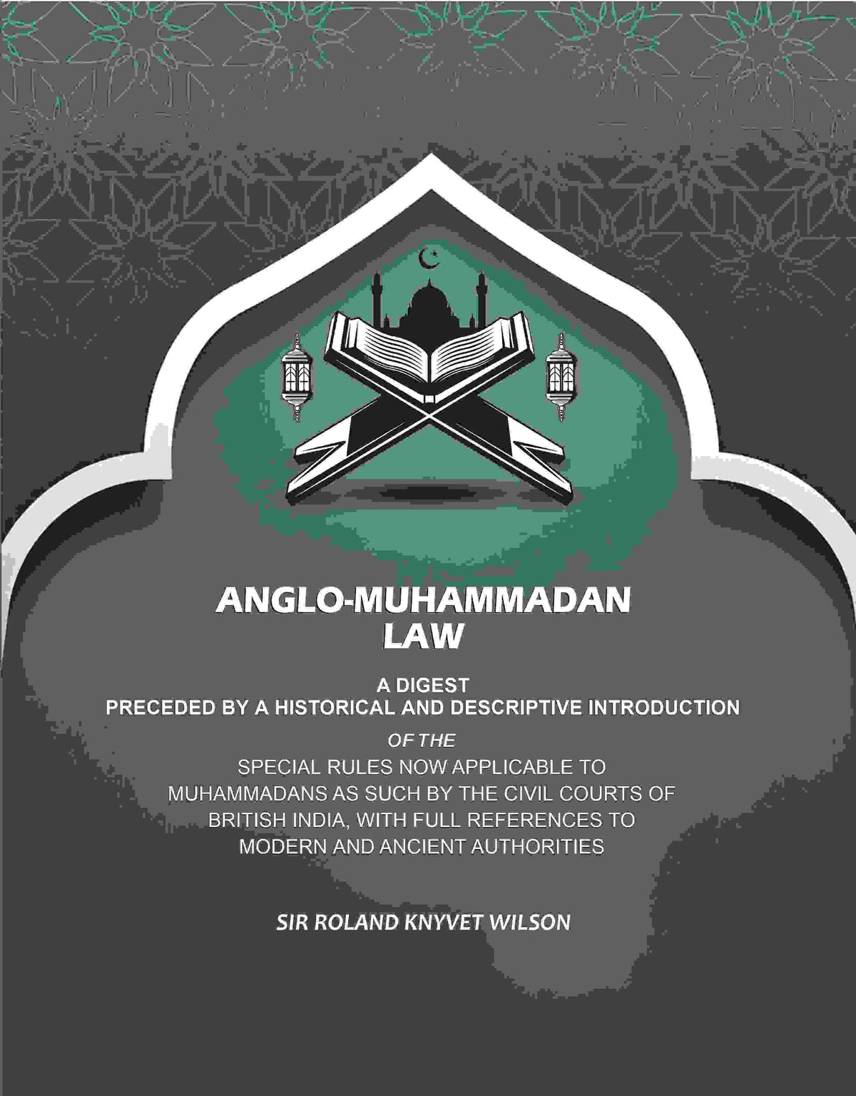Anglo-Muhammadan Law: A Digest Preceded by a Historical and Descriptive Introduction of the Special Rules Now Applicable to Muhammadans As Such by the Civil Courts of British India, With Full References to Modern and Ancient Authorities - Gyan Books | Grocsy
