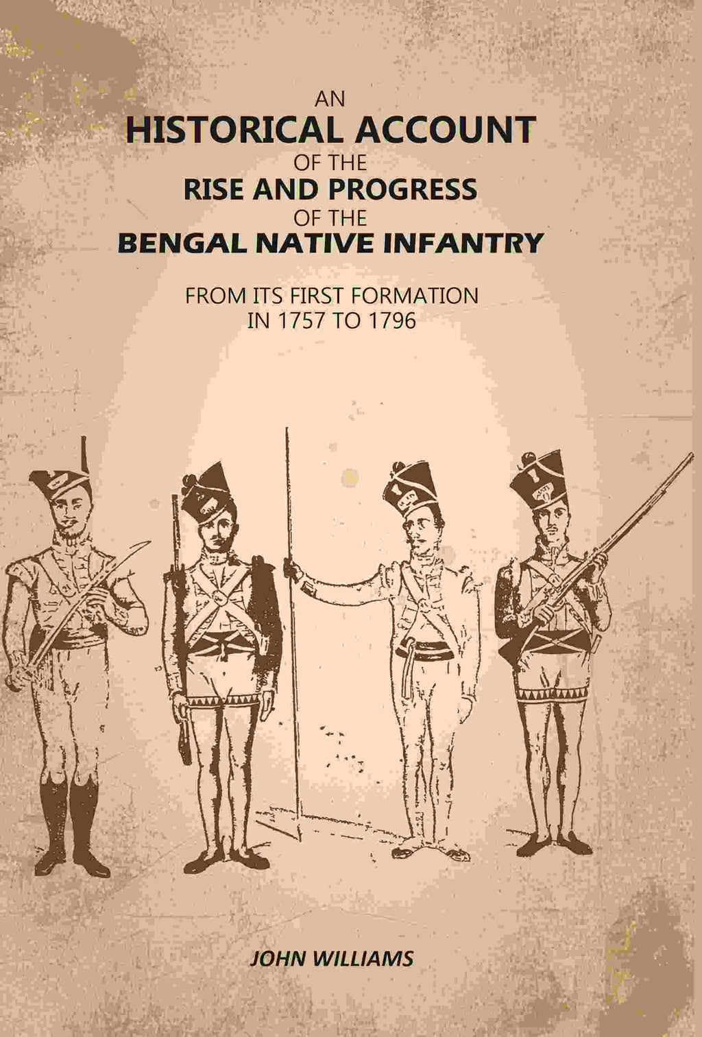 An Historical Account of The Rise and Progress of The Bengal Native Infantry: From its First Formation in 1757 to 1796 - Gyan Books | Grocsy