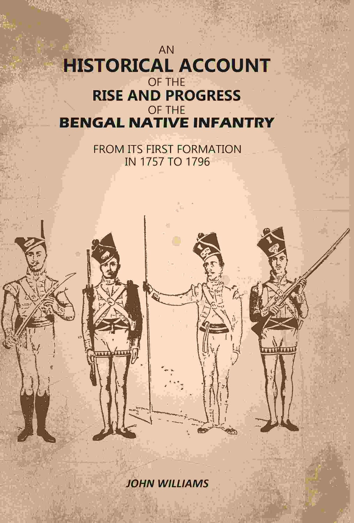 An Historical Account of The Rise and Progress of The Bengal Native Infantry: From its First Formation in 1757 to 1796 - Gyan Books | Grocsy