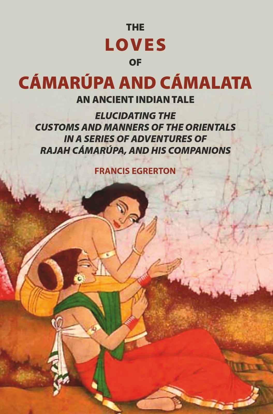 The loves of Cámarúpa and Cámalatà: An ancient Indian tale. Elucidating the customs and manners of the Orientals. In a series of adventures of Rajah Cámarúpa, and his companions - Gyan Books | Grocsy