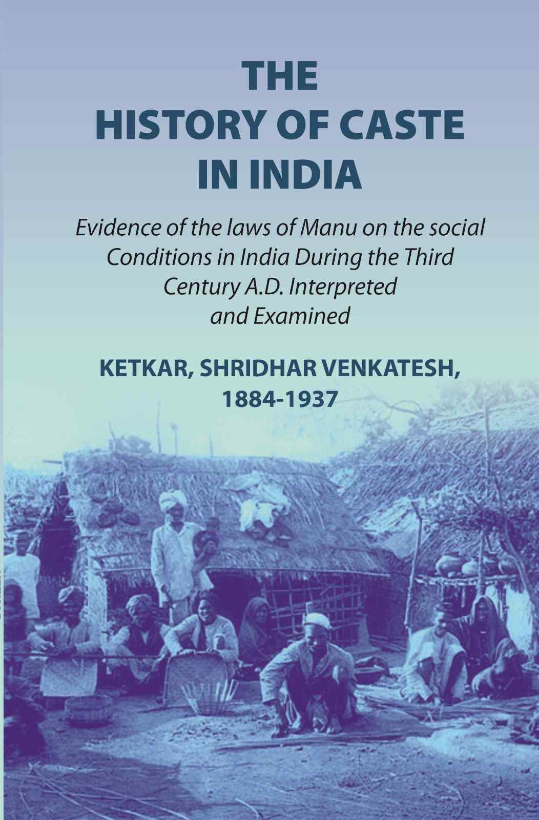 The history of caste in India: evidence of the laws of Manu on the social conditions in India during the third century A.D. interpreted and examined evidence of the laws of Manu on the social conditions in India during the third century A.D. (1st) - Gyan | Grocsy