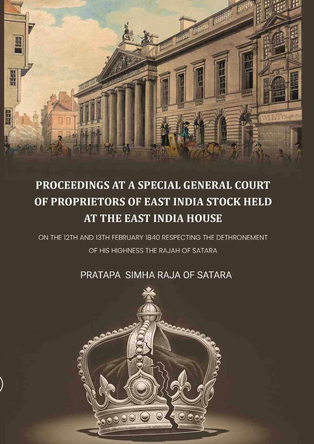 Proceedings at a special general court of proprietors of East India stock held at the East India House: On The 12th And 13th February 1840 Respecting The Dethronement Of His Highness The Rajah Of Satara - Gyan Books | Grocsy