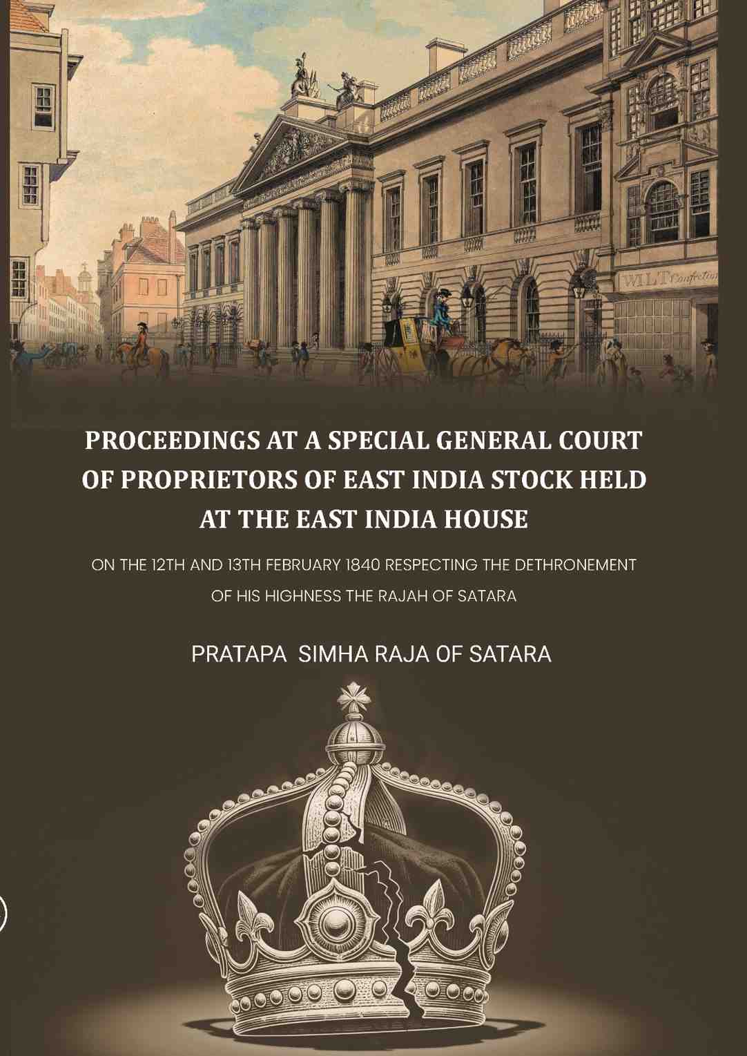 Proceedings at a special general court of proprietors of East India stock held at the East India House: On The 12th And 13th February 1840 Respecting The Dethronement Of His Highness The Rajah Of Satara - Gyan Books | Grocsy