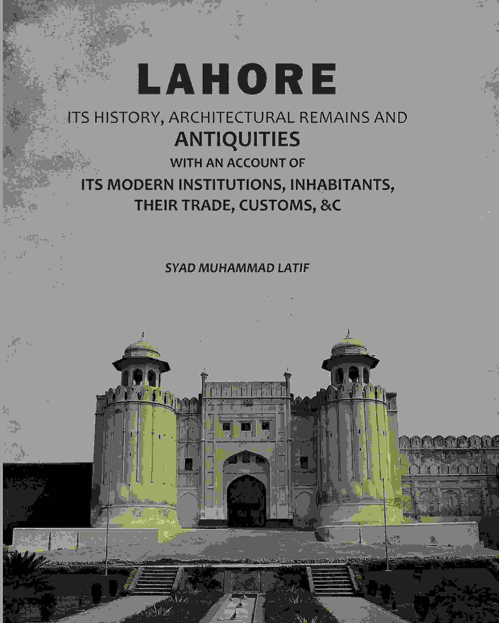 Lahore: Its History, Architectural Remains And Antiquities: With An Account Of Its Modern Institutions, Inhabitants, Their Trade, Customs, &c - Gyan Books | Grocsy