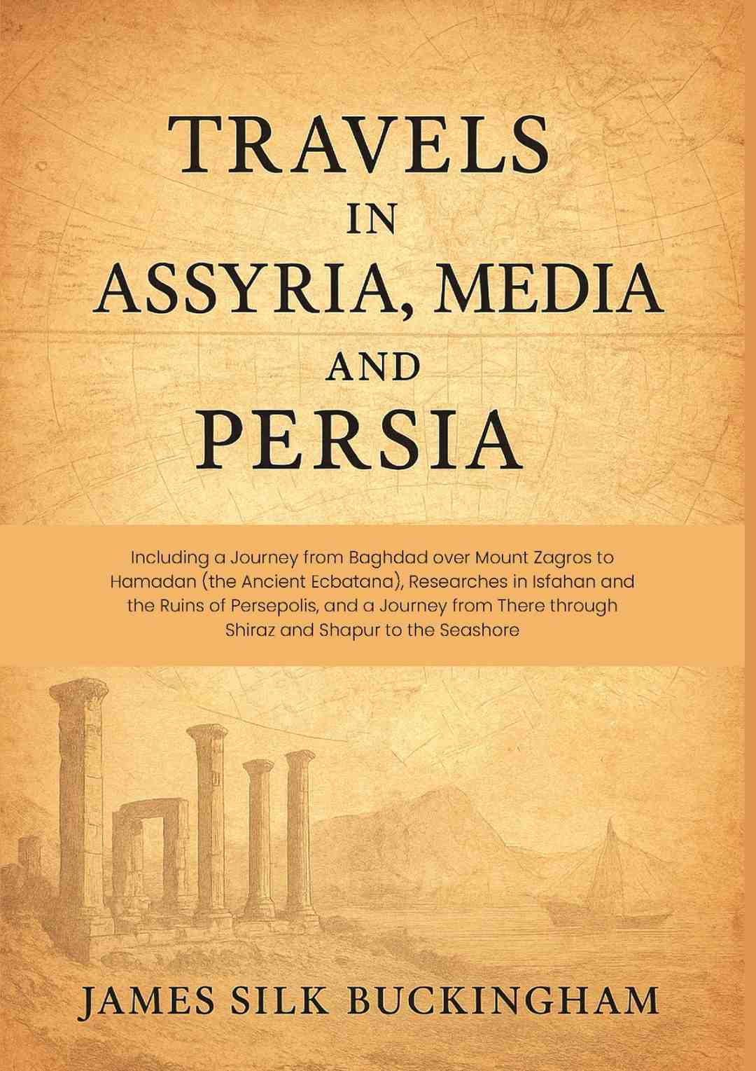 Travels in Assyria, Media, and Persia: Including a Journey from Baghdad over Mount Zagros to Hamadan (the Ancient Ecbatana), Researches in Isfahan and the Ruins of Persepolis, and a Journey from There through Shiraz and Shapur to the Seashore - Gyan Books | Grocsy