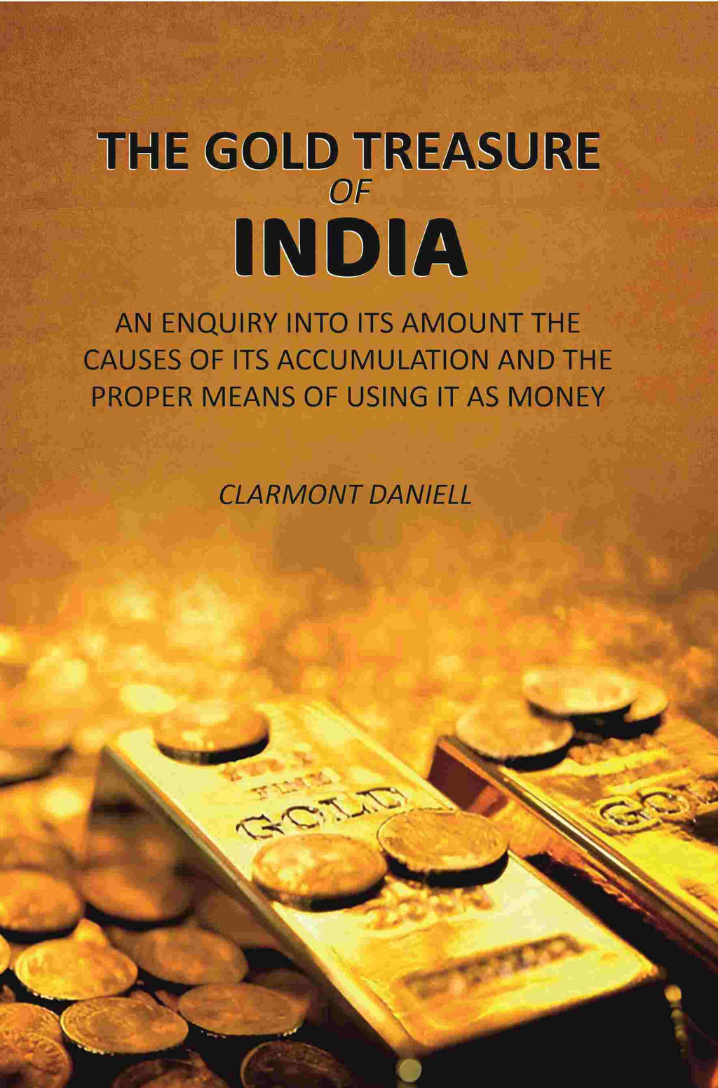 The Gold Treasure of India: An Enquiry Into its Amount the Causes of its Accumulation and the Proper Means of Using it as Money - Gyan Books | Grocsy
