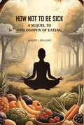 How Not to Be Sick: a Sequel to Philosophy of Eating - Gyan Books | Grocsy