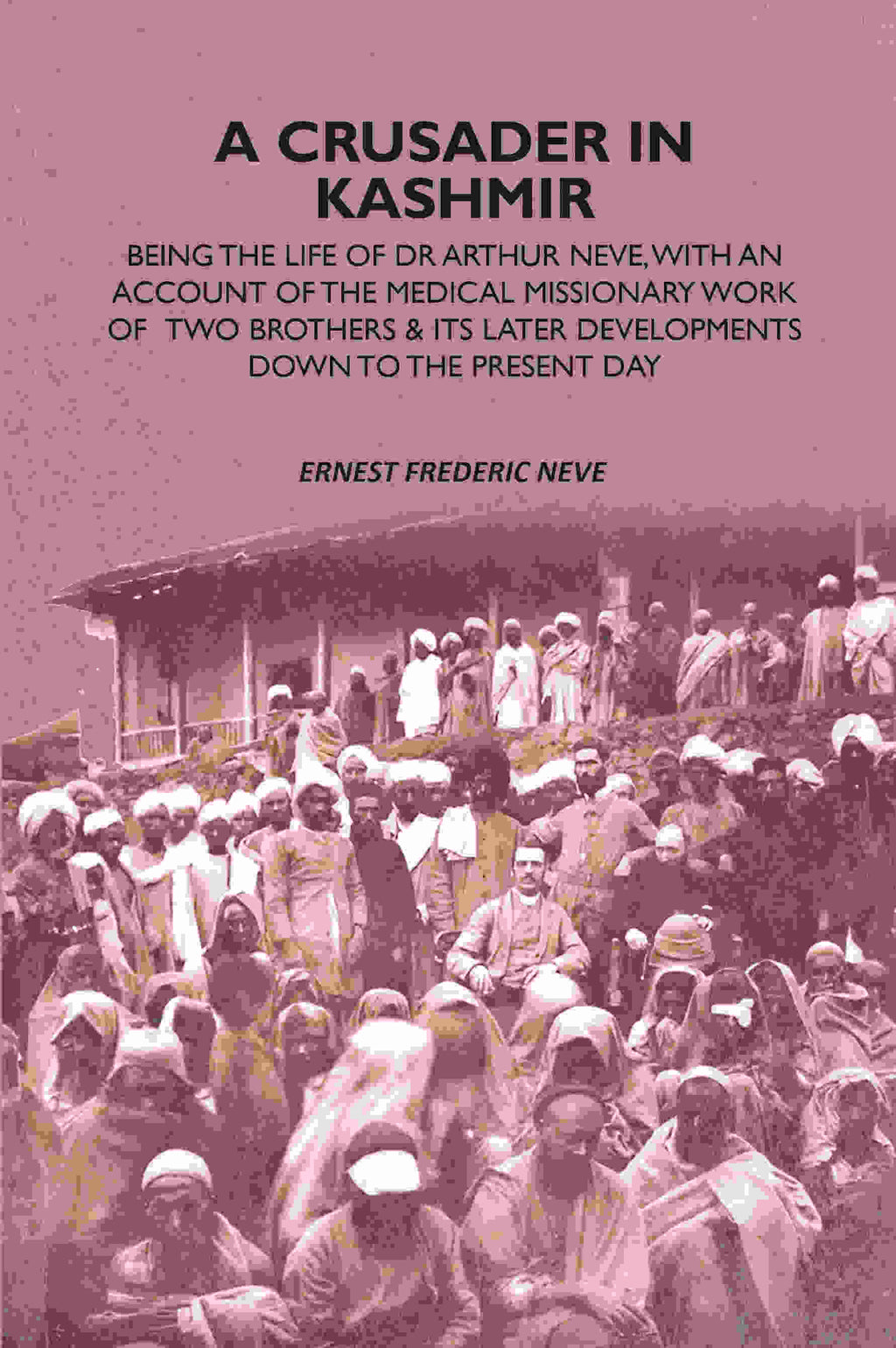 A Crusader In Kashmir: Being The Life Of Dr Arthur Neve, With An Account Of The Medical Missionary Work Of Two Brothers & Its Later Developments Down To The Present Day - Gyan Books | Grocsy