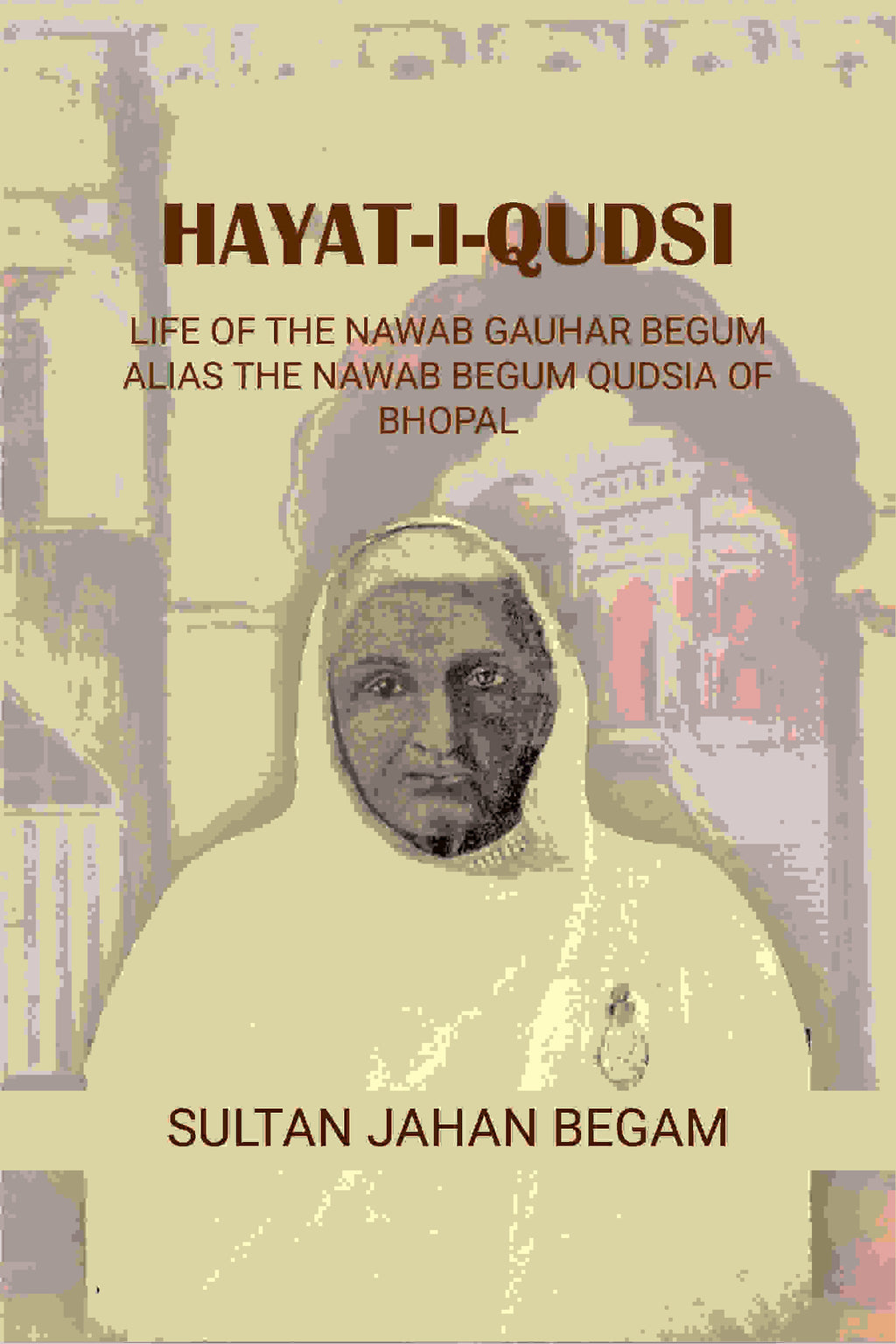 Hayat-i-Qudsi, life of the Nawab Gauhar Begum alias the Nawab Begum Qudsia of Bhopal - Gyan Books | Grocsy