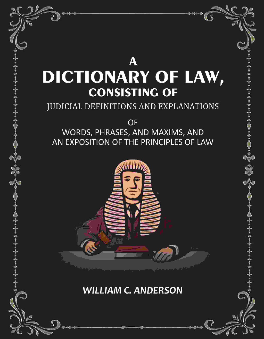 A Dictionary of Law, Consisting of Judicial Definitions and Explanations: Of Words, Phrases, and Maxims, and an Exposition of the Principles of Law - Gyan Books | Grocsy