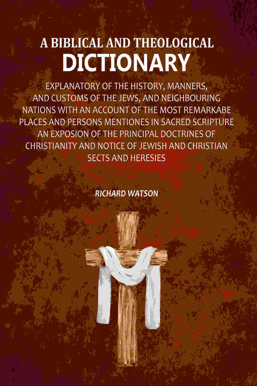 A Biblical and Theological Dictionary: Explanatory of the History, Manners, and Customs of the Jews, and Neighbouring Nations with an Account of the most Remarkabe Places and Persons Mentiones in Sacred Scripture an Exposion of the Principal Doctrines of | Grocsy