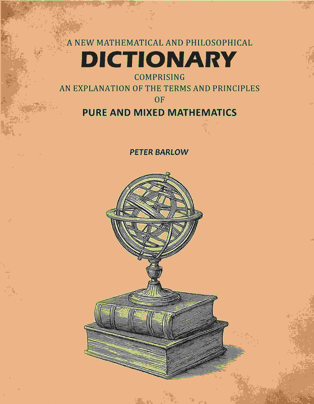 A New Mathematical And Philosophical Dictionary: Comprising An Explantion Of The Terms And Principles Of Pure And Mixed Mathematics - Gyan Books | Grocsy