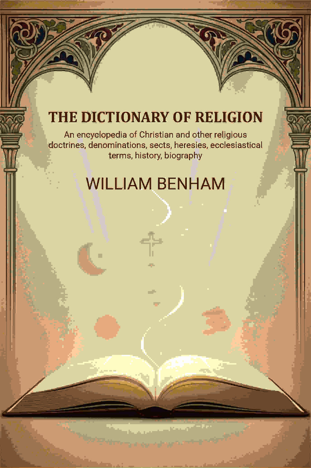 The dictionary of religion: An encyclopedia of Christian and other religious doctrines, denominations, sects, heresies, ecclesiastical terms, history, biography, etc., etc - Gyan Books | Grocsy