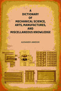 A Dictionary of Mechanical Science, Arts, Manufactures, and Miscellaneous Knowledge - Gyan Books | Grocsy