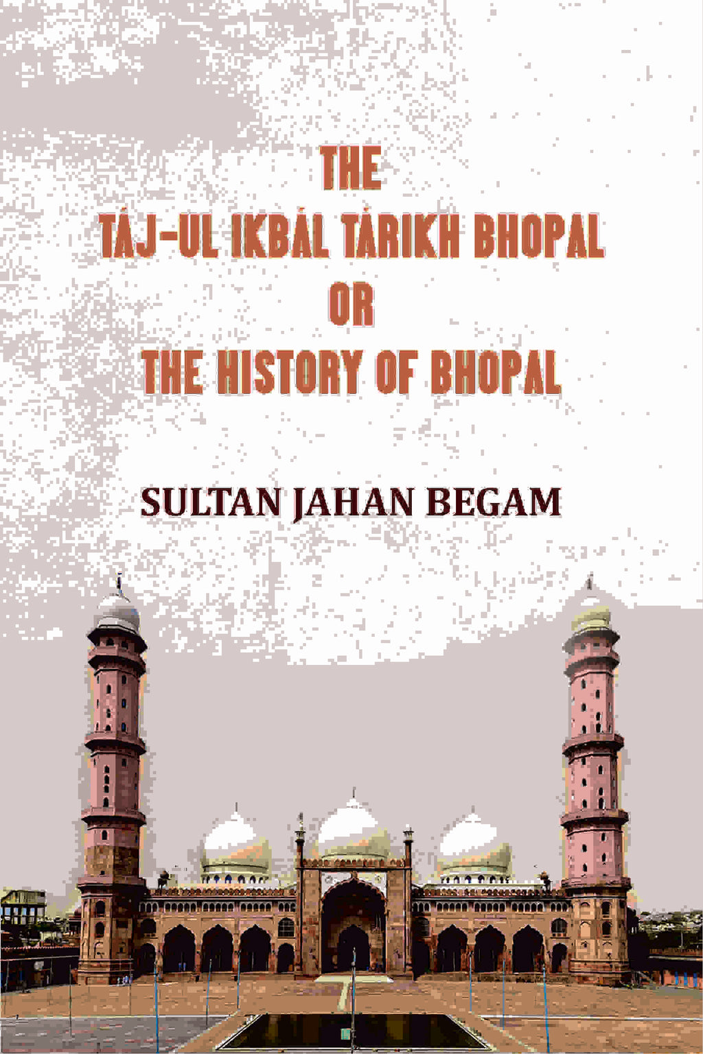 The Táj-ul Ikbál Tárikh Bhopal, Or, The History of Bhopal - Gyan Books | Grocsy